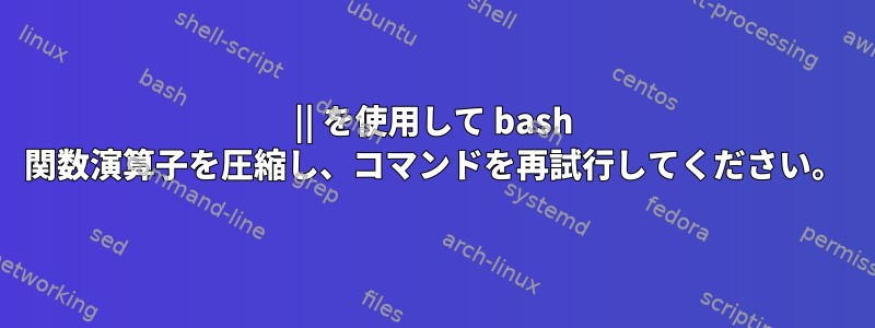 || を使用して bash 関数演算子を圧縮し、コマンドを再試行してください。