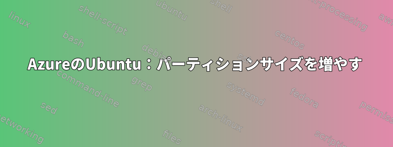 AzureのUbuntu：パーティションサイズを増やす