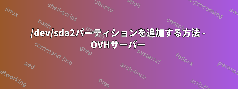 /dev/sda2パーティションを追加する方法 - OVHサーバー