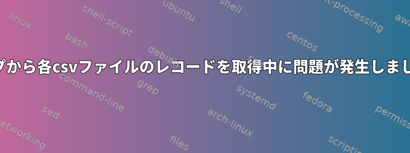 ループから各csvファイルのレコードを取得中に問題が発生しました。