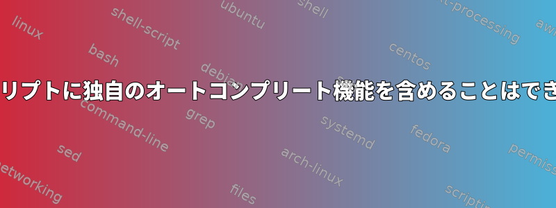 Bashスクリプトに独自のオートコンプリート機能を含めることはできますか？