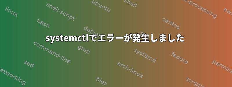 systemctlでエラーが発生しました