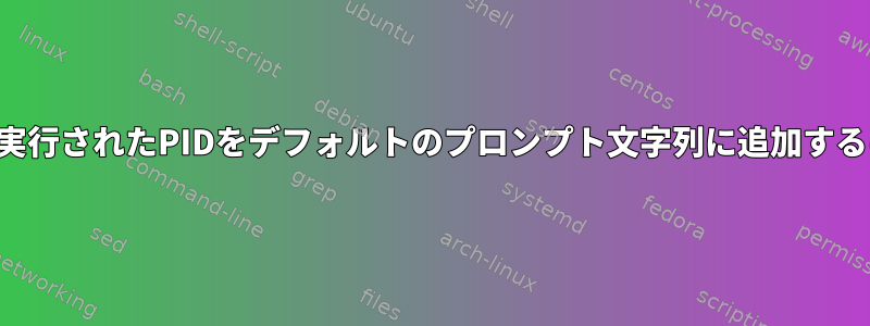 最後に実行されたPIDをデフォルトのプロンプト文字列に追加するには？