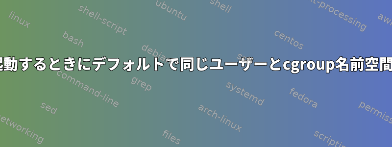 Dockerが新しいコンテナを起動するときにデフォルトで同じユーザーとcgroup名前空間を使用するのはなぜですか？