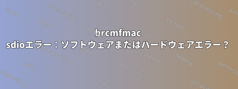 brcmfmac sdioエラー：ソフトウェアまたはハードウェアエラー？