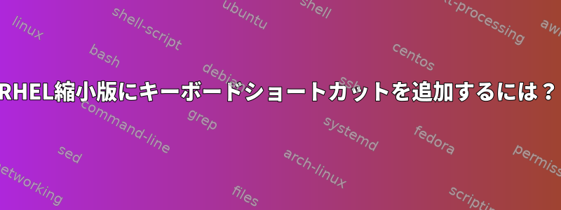 RHEL縮小版にキーボードショートカットを追加するには？