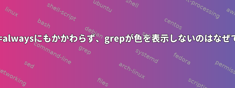 --color=alwaysにもかかわらず、grepが色を表示しないのはなぜですか？