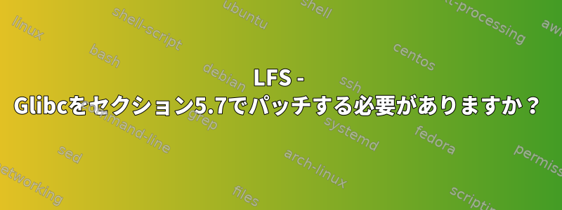 LFS - Glibcをセクション5.7でパッチする必要がありますか？