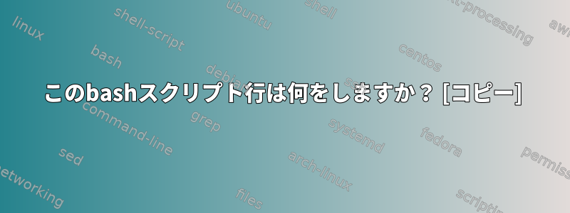 このbashスクリプト行は何をしますか？ [コピー]