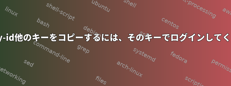 ssh-copy-id他のキーをコピーするには、そのキーでログインしてください。