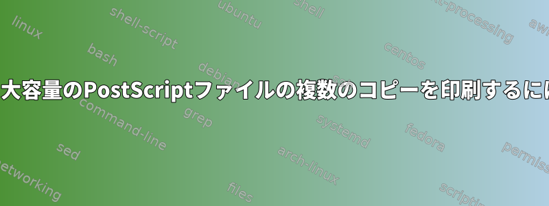 メモリの小さいプリンタで大容量のPostScriptファイルの複数のコピーを印刷するにはどうすればよいですか？