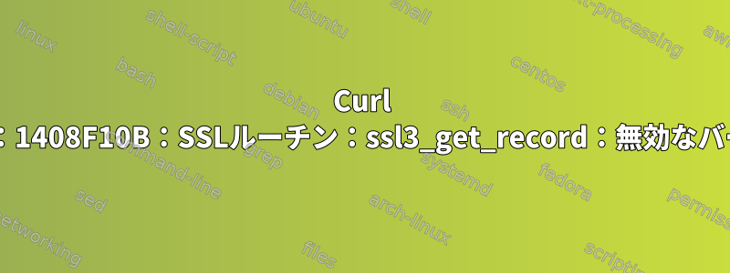 Curl FTPSエラー：1408F10B：SSLルーチン：ssl3_get_record：無効なバージョン番号