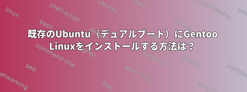 既存のUbuntu（デュアルブート）にGentoo Linuxをインストールする方法は？