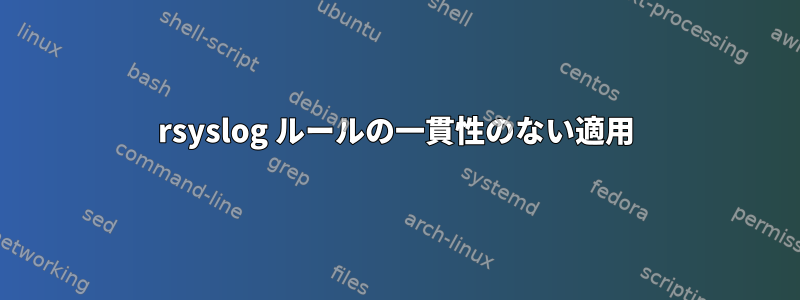 rsyslog ルールの一貫性のない適用