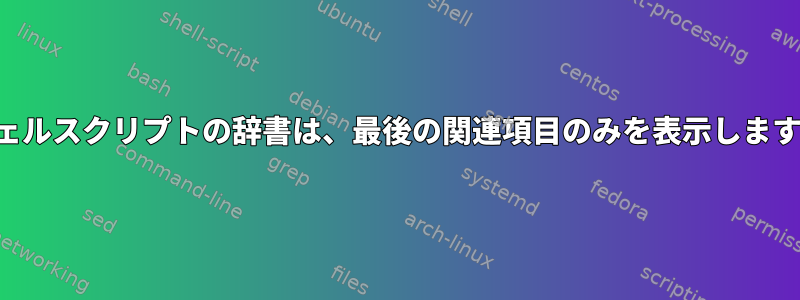 シェルスクリプトの辞書は、最後の関連項目のみを表示します。