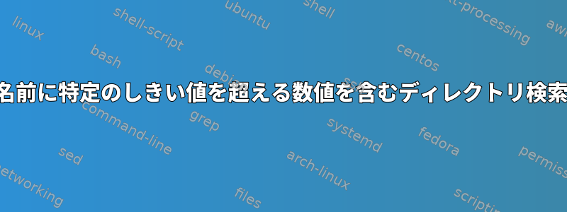 名前に特定のしきい値を超える数値を含むディレクトリ検索