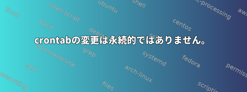 crontabの変更は永続的ではありません。