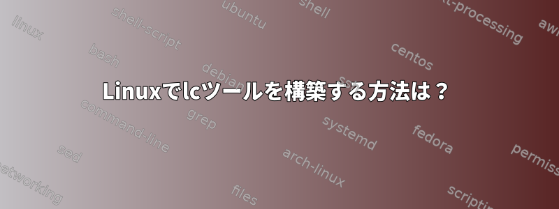 Linuxでlcツールを構築する方法は？