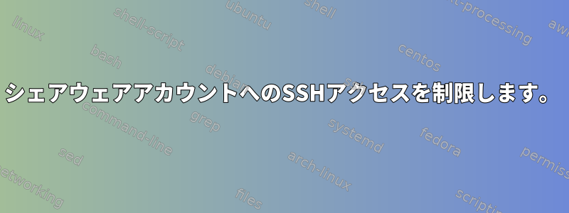 シェアウェアアカウントへのSSHアクセスを制限します。