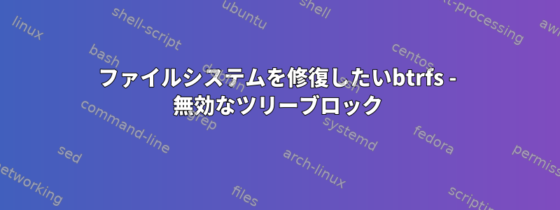 ファイルシステムを修復したいbtrfs - 無効なツリーブロック