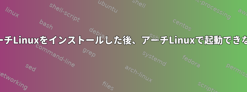 アーチLinuxをインストールした後、アーチLinuxで起動できない