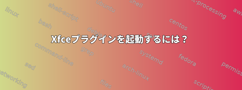 Xfceプラグインを起動するには？