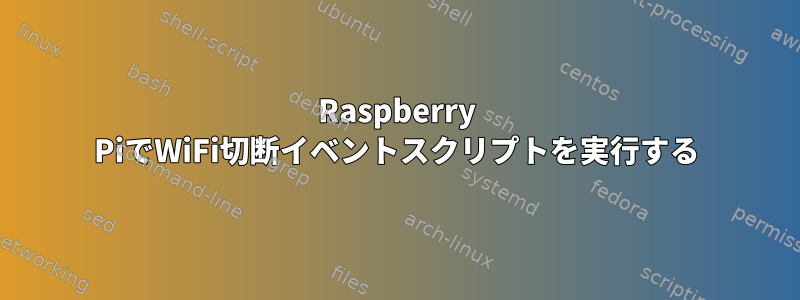 Raspberry PiでWiFi切断イベントスクリプトを実行する