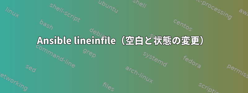 Ansible lineinfile（空白と状態の変更）