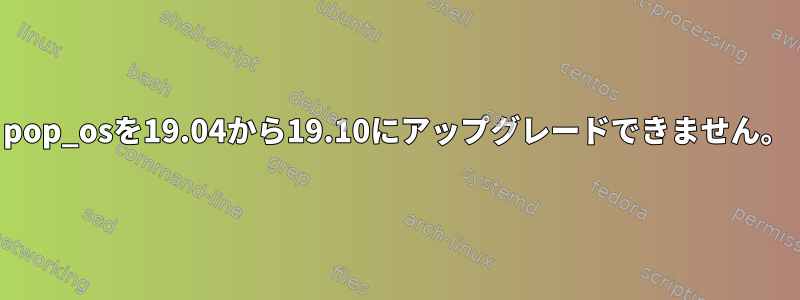 pop_osを19.04から19.10にアップグレードできません。