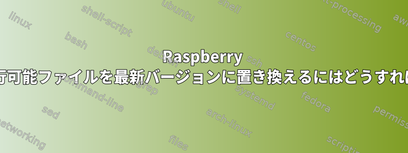 Raspberry Piでsqlite3実行可能ファイルを最新バージョンに置き換えるにはどうすればよいですか？