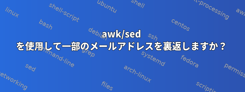 awk/sed を使用して一部のメールアドレスを裏返しますか？