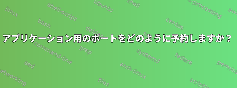 アプリケーション用のポートをどのように予約しますか？