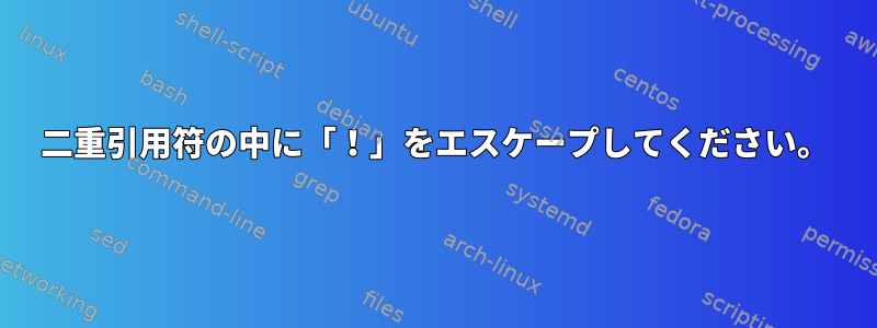 二重引用符の中に「！」をエスケープしてください。