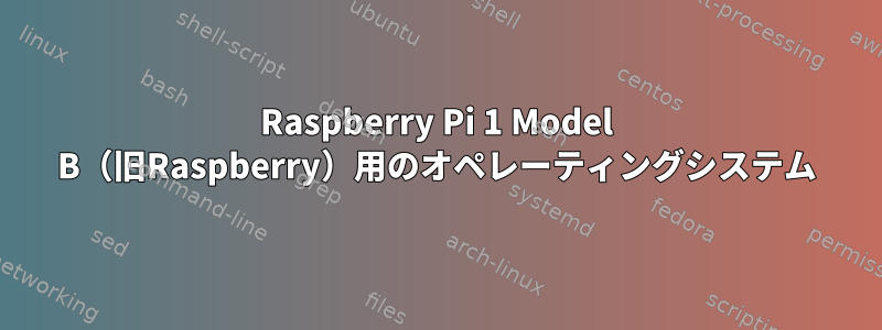 Raspberry Pi 1 Model B（旧Raspberry）用のオペレーティングシステム