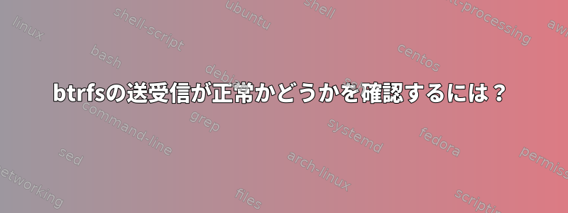 btrfsの送受信が正常かどうかを確認するには？