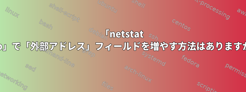 「netstat -tup」で「外部アドレス」フィールドを増やす方法はありますか？