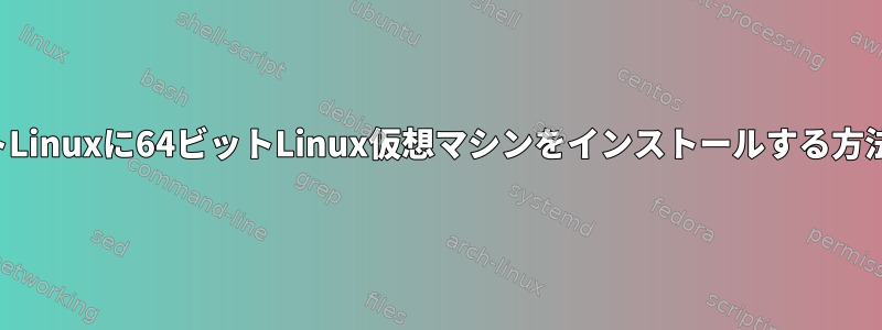 32ビットLinuxに64ビットLinux仮想マシンをインストールする方法は？