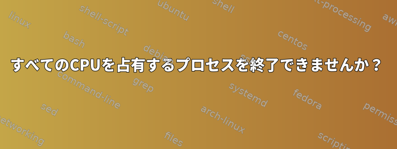 すべてのCPUを占有するプロセスを終了できませんか？