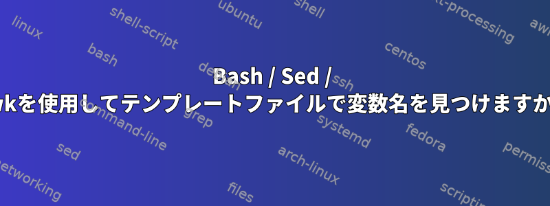 Bash / Sed / Awkを使用してテンプレートファイルで変数名を見つけますか？