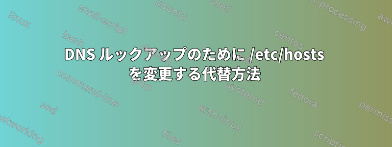 DNS ルックアップのために /etc/hosts を変更する代替方法