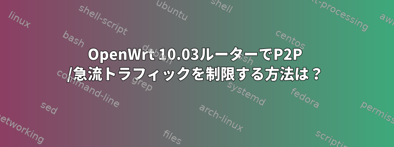 OpenWrt 10.03ルーターでP2P /急流トラフィックを制限する方法は？