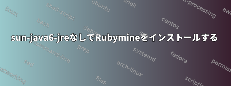 sun-java6-jreなしでRubymineをインストールする