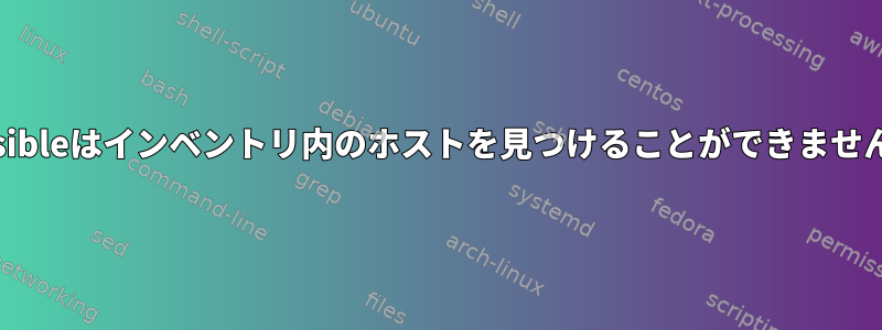 Ansibleはインベントリ内のホストを見つけることができません。