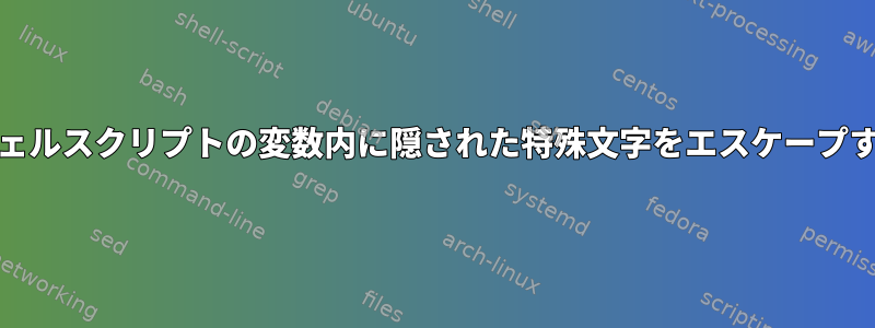 Unixシェルスクリプトの変数内に隠された特殊文字をエスケープする方法