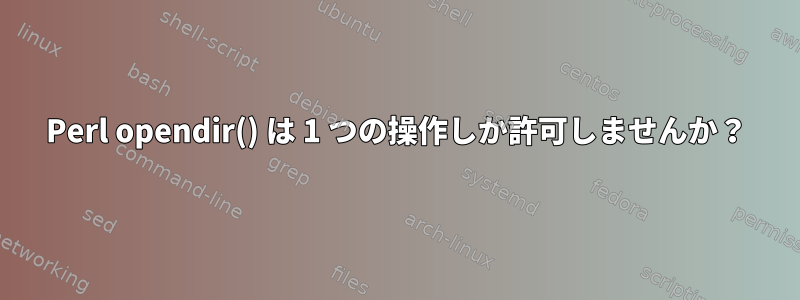 Perl opendir() は 1 つの操作しか許可しませんか？