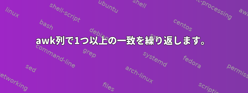 awk列で1つ以上の一致を繰り返します。