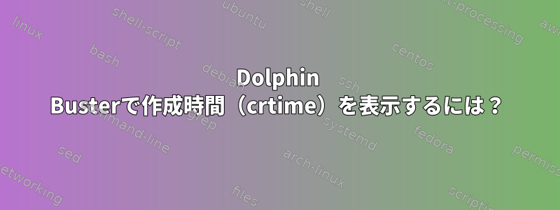 Dolphin Busterで作成時間（crtime）を表示するには？