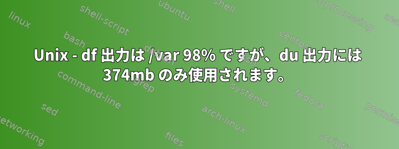 Unix - df 出力は /var 98% ですが、du 出力には 374mb のみ使用されます。