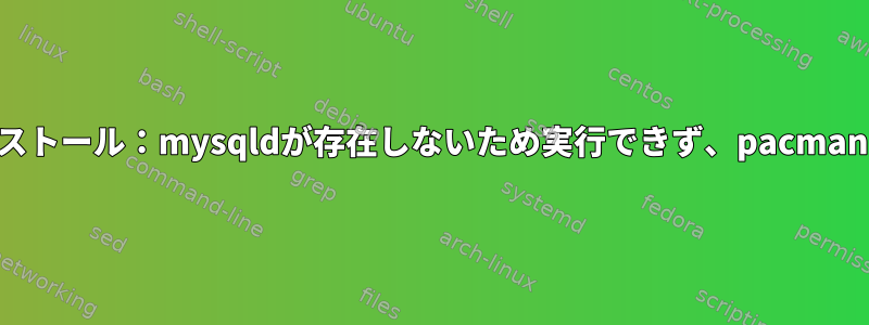 誤ったmysqlのインストール：mysqldが存在しないため実行できず、pacmanは削除されません。