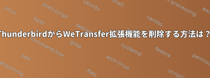 ThunderbirdからWeTransfer拡張機能を削除する方法は？